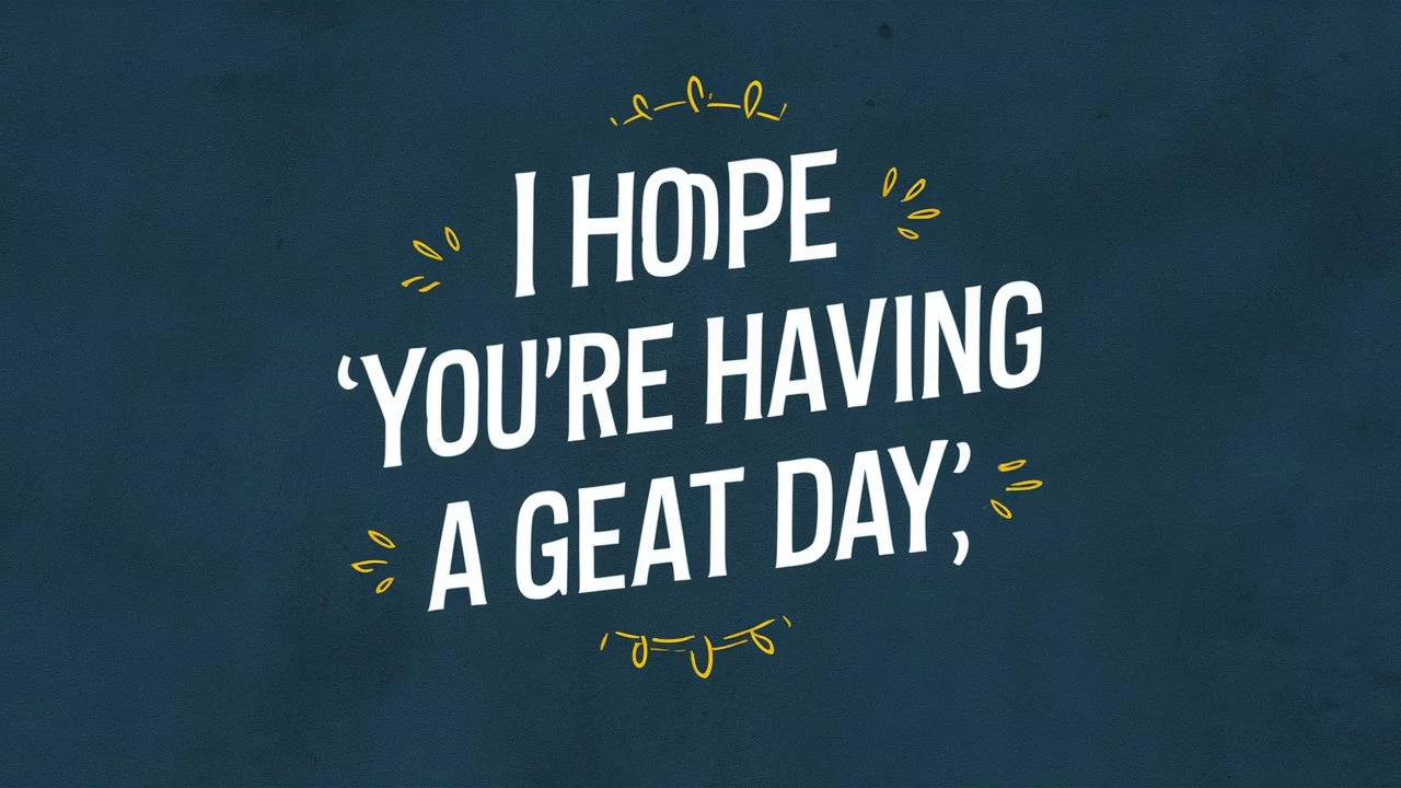 Other Ways to Say “I Hope You’re Having a Great Day”