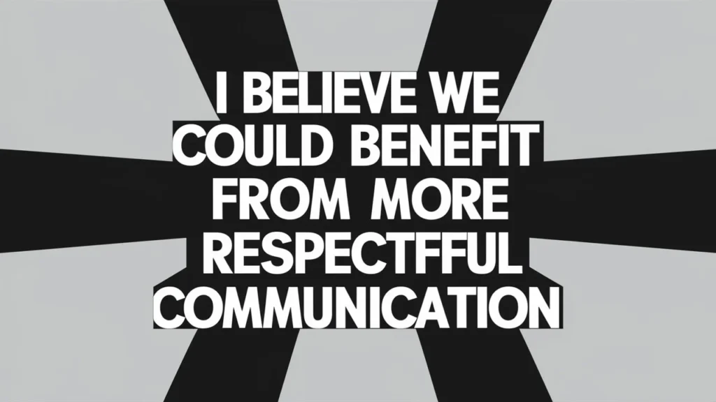 I Believe We Could Benefit from More Respectful Communication