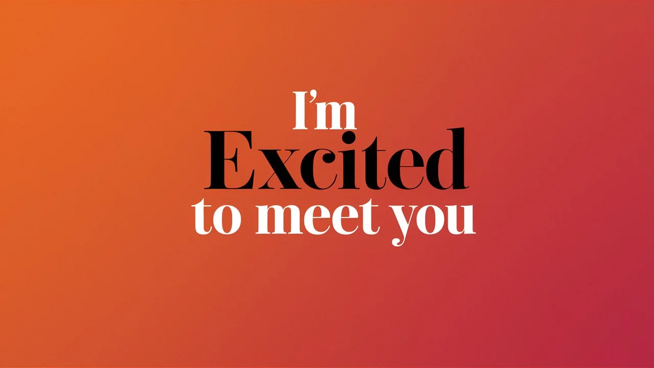 I’m Excited to Meet You